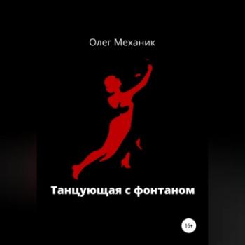 Читать Танцующая с фонтаном - Олег Механик