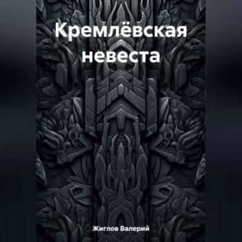 Читать Кремлёвская невеста - Валерий Жиглов