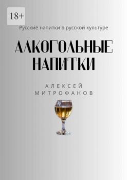 Читать Алкогольные напитки. Русские напитки в русской культуре - Алексей Митрофанов