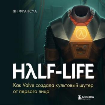 Читать Half-Life. Как Valve создала культовый шутер от первого лица - Ян Франсуа