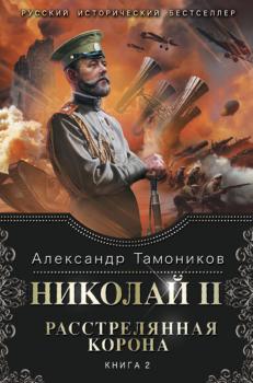 Читать Николай II. Расстрелянная корона. Книга 2 - Александр Тамоников