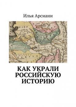 Читать Как украли российскую историю - Илья Арсиани