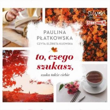 Читать To, czego szukasz, szuka także ciebie - Paulina Płatkowska