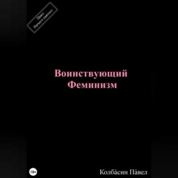 Читать Воинствующий феминизм - Павел Колбасин