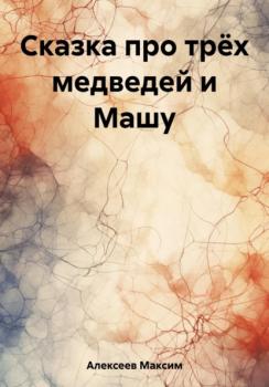 Читать Сказка про трёх медведей и Машу - Максим Сергеевич Алексеев