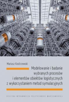 Читать Modelowanie i badanie wybranych procesów i elementów obiektów logistycznych z wykorzystaniem metod symulacyjnych - Mariusz Kostrzewski