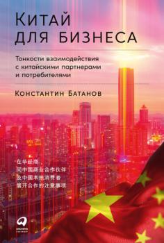 Читать Китай для бизнеса: Тонкости взаимодействия с китайскими партнерами и потребителями - Константин Батанов