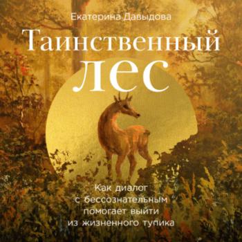Читать Таинственный лес: Как диалог с бессознательным помогает выйти из жизненного тупика - Екатерина Давыдова