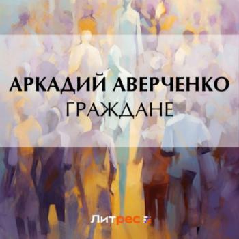 Читать Граждане - Аркадий Аверченко