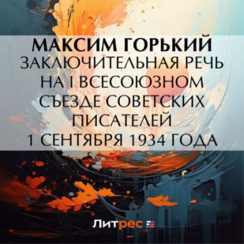 Читать Заключительная речь на I Всесоюзном съезде советских писателей 1 сентября 1934 года - Максим Горький