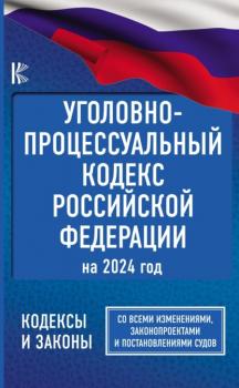 Читать Уголовно-процессуальный кодекс Российской Федерации на 2024 год. Со всеми изменениями, законопроектами и постановлениями судов - Нормативные правовые акты