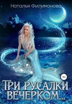 Читать Три русалки вечерком… - Наталья Филимонова