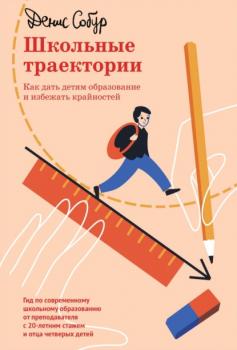 Читать Школьные траектории. Как дать детям образование и избежать крайностей - Денис Анатольевич Собур