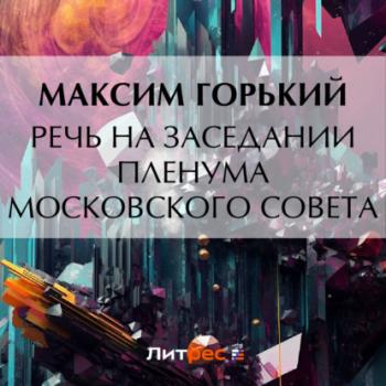Читать Речь на заседании пленума Московского Совета - Максим Горький
