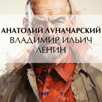 Читать Владимир Ильич Ленин - Анатолий Васильевич Луначарский