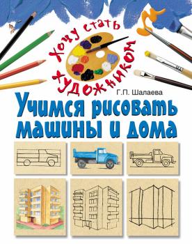 Читать Учимся рисовать машины и дома - Г. П. Шалаева