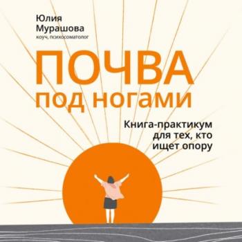 Читать Почва под ногами: книга-практикум для тех, кто ищет опору - Юлия Мурашова