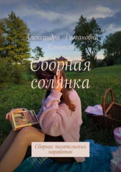 Читать Сборная солянка. Сборник писательских наработок - Александра Романовна Конюкова