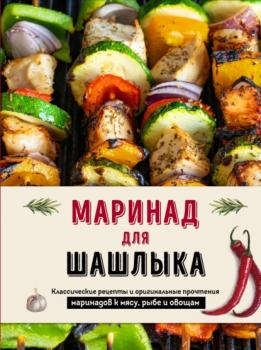 Читать Маринад для шашлыка. Классические рецепты и оригинальные прочтения маринадов к мясу, рыбе и овощам - Группа авторов