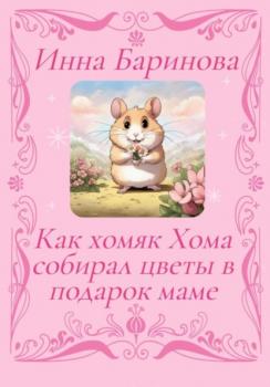 Читать Как хомяк Хома собирал цветы в подарок Маме - Инна Баринова