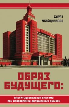 Читать Образ будущего: институциональная система при исправлении допущенных ошибок - Сурат Нусратиллаевич Убайдуллаев