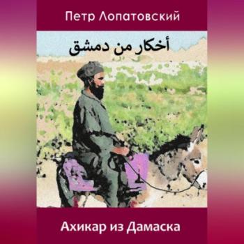 Читать Ахикар из Дамаска - Петр Лопатовский