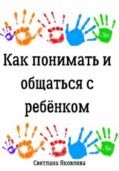 Читать Как понимать и общаться с ребёнком - Светлана Яковлева
