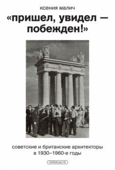 Читать «Пришел, увидел – побежден!» Советские и британские архитекторы в 1930–1960-е годы - Ксения Малич
