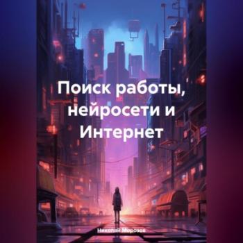 Читать Поиск работы, нейросети и Интернет - Николай Петрович Морозов