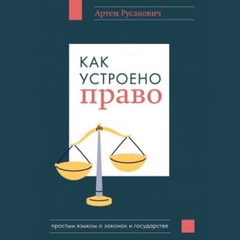 Читать Как устроено право: простым языком о законах и государстве - Артем Русакович