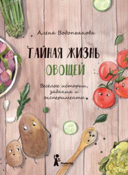 Читать Тайная жизнь овощей: Весёлые истории, задания и эксперименты - Алена Водопьянова