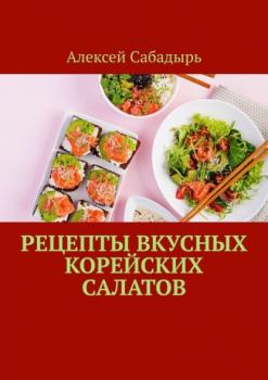 Читать Рецепты вкусных корейских салатов - Алексей Сабадырь
