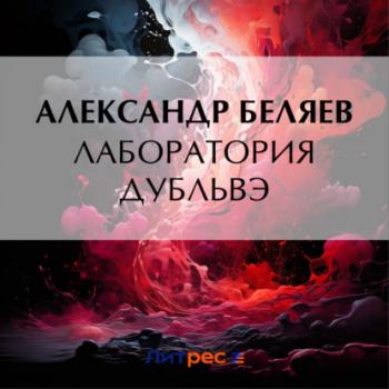 Читать Лаборатория Дубльвэ - Александр Беляев