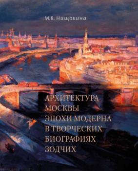 Читать Архитектура Москвы эпохи модерна в творческих биографиях зодчих - М. В. Нащокина
