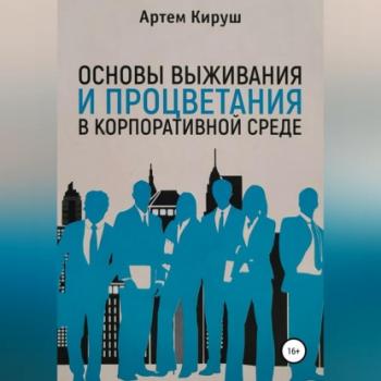 Читать Основы выживания и процветания в корпоративной среде - Артем Кируш