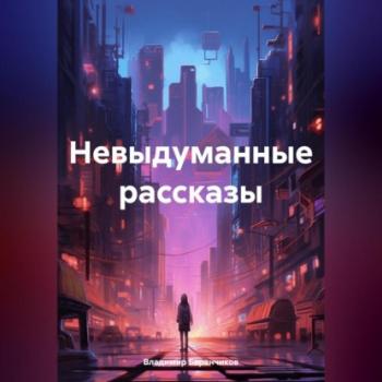 Читать Невыдуманные рассказы - Владимир Иванович Баранчиков