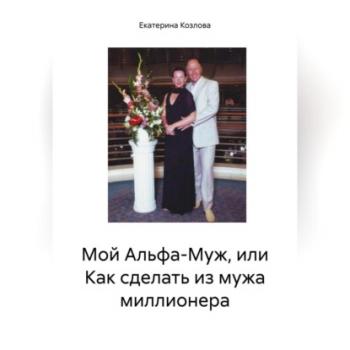 Читать Мой Альфа-Муж, или Как сделать из мужа миллионера - Екатерина Козлова