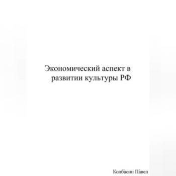 Читать Экономический аспект в развитии культуры РФ - Павел Колбасин