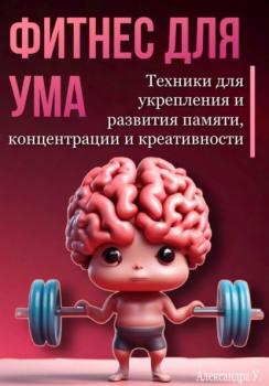 Читать Фитнес для ума. Техники для укрепления и развития памяти, концентрации и креативности - Александра У.