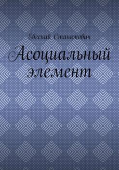 Читать Асоциальный элемент - Евгений Станюкович