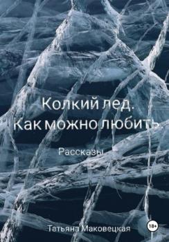 Читать Колкий лед. Как можно любить - Татьяна Сергеевна Маковецкая