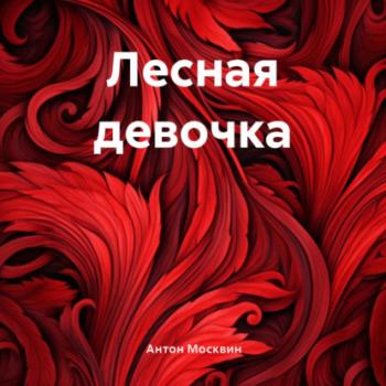 Читать Лесная девочка - Антон Сергеевич Москвин