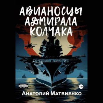Читать Авианосцы адмирала Колчака - Анатолий Матвиенко