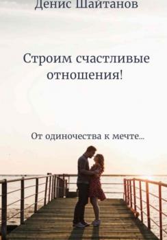 Читать Строим счастливые отношения! - Денис Шайтанов