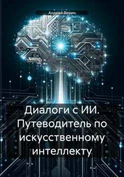 Читать Диалоги с ИИ. Путеводитель по искусственному интеллекту - Андрей Верин