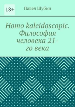 Читать Homo kaleidoscopic. Философия человека 21-го века - Павел Шубин