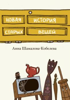 Читать Новая история старых вещей - Анна Шамалова-Кобелева