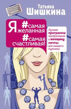 Читать Я #самая желанная #самая счастливая! Лучшая программа преобразования в женщину мечты для каждого мужчины - Татьяна Шишкина