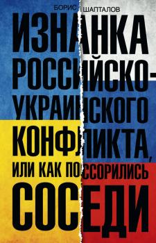 Читать Изнанка российско-украинского конфликта, или Как поссорились соседи - Борис Шапталов