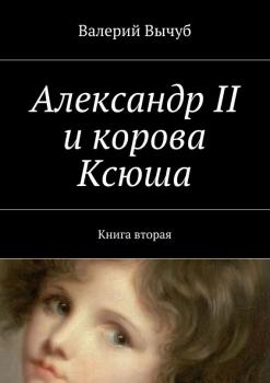 Читать Александр II и корова Ксюша. Книга вторая - Валерий Вычуб